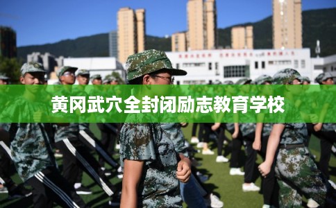 黄冈武穴全封闭励志教育学校
