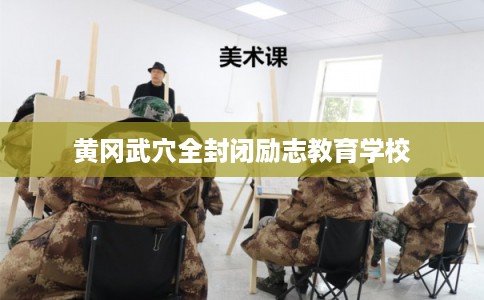 黄冈武穴全封闭励志教育学校
