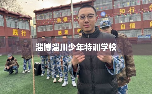 淄博淄川少年特训学校 淄博淄川少年特训学校