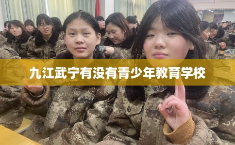 九江武宁有没有青少年教育学校
