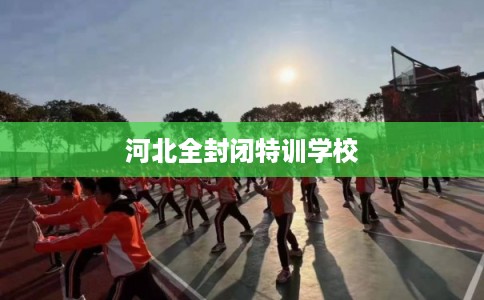 河北全封闭特训学校