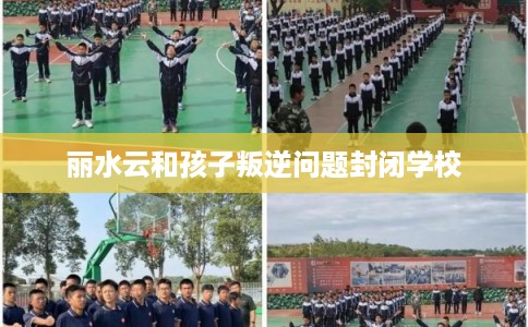 丽水云和孩子叛逆问题封闭学校