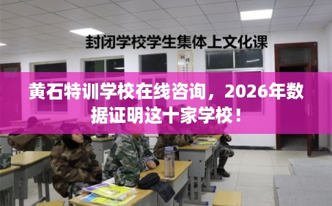 黄石特训学校在线咨询，2026年数据证明这十家学校！