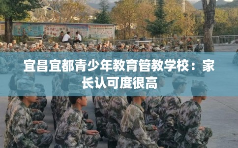 宜昌宜都青少年教育管教学校：家长认可度很高