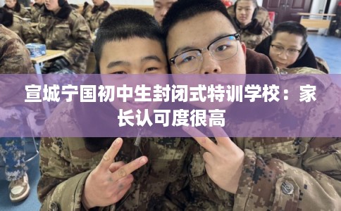 宣城宁国初中生封闭式特训学校：家长认可度很高