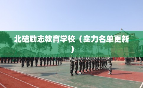北碚励志教育学校(实力名单更新) 北碚励志教育学校(实力名单更新)