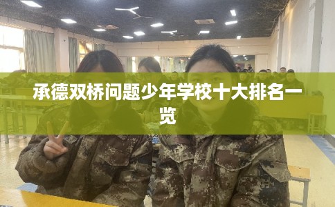 承德双桥问题少年学校十大排名一览 承德双桥问题少年学校十大排名一览
