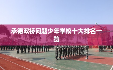 承德双桥问题少年学校十大排名一览 承德双桥问题少年学校十大排名一览