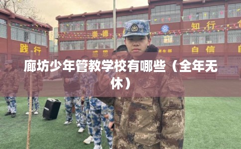 廊坊少年管教学校有哪些（全年无休）