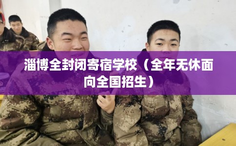淄博全封闭寄宿学校(全年无休面向全国招生) 淄博全封闭寄宿学校(全年无休面向全国招生)