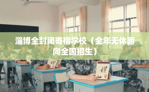 淄博全封闭寄宿学校(全年无休面向全国招生) 淄博全封闭寄宿学校(全年无休面向全国招生)