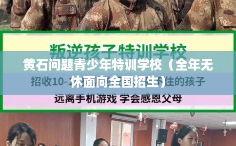黄石问题青少年特训学校(全年无休面向全国招生) 黄石问题青少年特训学校(全年无休面向全国招生)