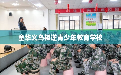 金华义乌叛逆青少年教育学校