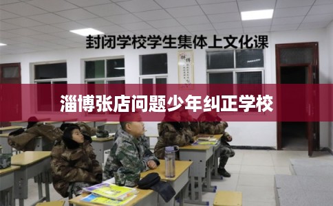 淄博张店问题少年纠正学校