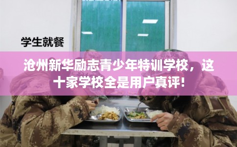 沧州新华励志青少年特训学校，这十家学校全是用户真评!