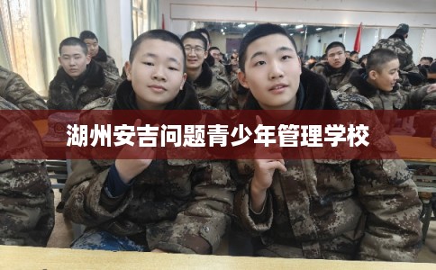 湖州安吉问题青少年管理学校