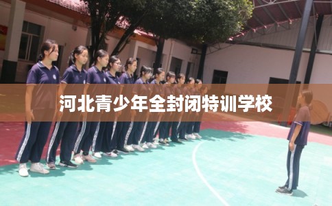 河北青少年全封闭特训学校