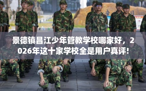 景德镇昌江少年管教学校哪家好，2026年这十家学校全是用户真评!