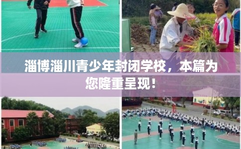 淄博淄川青少年封闭学校，本篇为您隆重呈现！