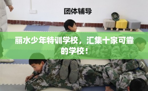丽水少年特训学校，汇集十家可靠的学校！