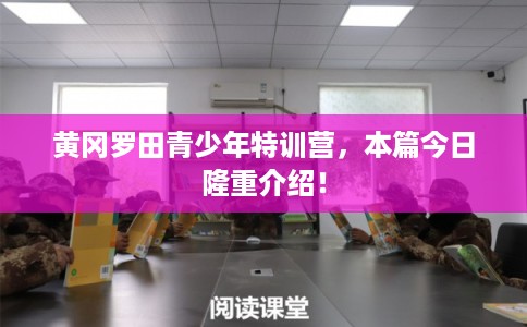 黄冈罗田青少年特训营,本篇今日隆重介绍! 黄冈罗田青少年特训营,本篇今日隆重介绍!