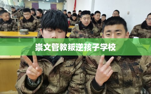 崇文管教叛逆孩子学校
