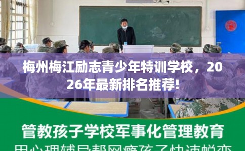 梅州梅江励志青少年特训学校,2026年最新排名推荐! 梅州梅江励志青少年特训学校,2026年最新排名推荐!