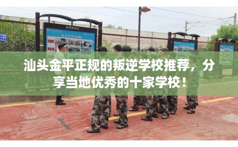 汕头金平正规的叛逆学校推荐，分享当地优秀的十家学校！