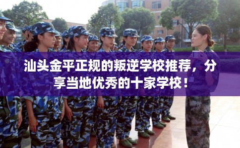 汕头金平正规的叛逆学校推荐，分享当地优秀的十家学校！