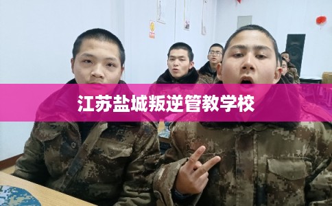 江苏盐城叛逆管教学校