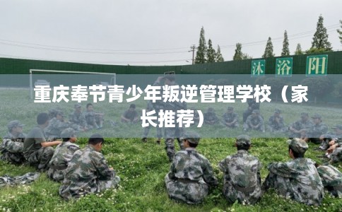 重庆奉节青少年叛逆管理学校（家长推荐）