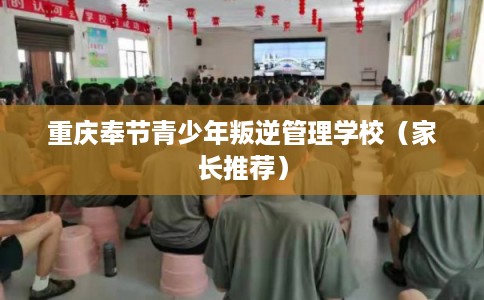 重庆奉节青少年叛逆管理学校（家长推荐）