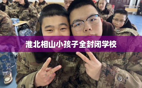 淮北相山小孩子全封闭学校