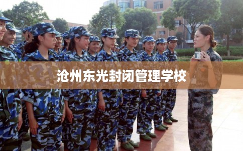 沧州东光封闭管理学校