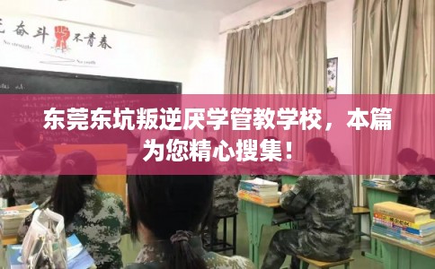 东莞东坑叛逆厌学管教学校，本篇为您精心搜集！