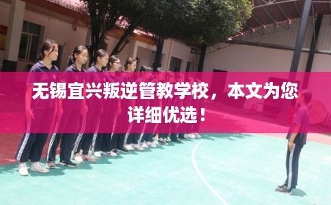 无锡宜兴叛逆管教学校，本文为您详细优选！