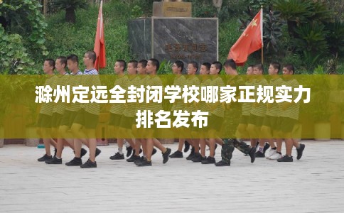 滁州定远全封闭学校哪家正规实力排名发布