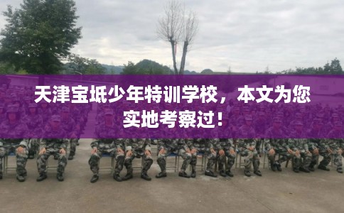 天津宝坻少年特训学校，本文为您实地考察过！