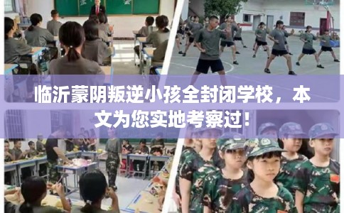 临沂蒙阴叛逆小孩全封闭学校，本文为您实地考察过！