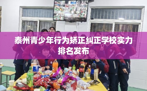 泰州青少年行为矫正纠正学校实力排名发布