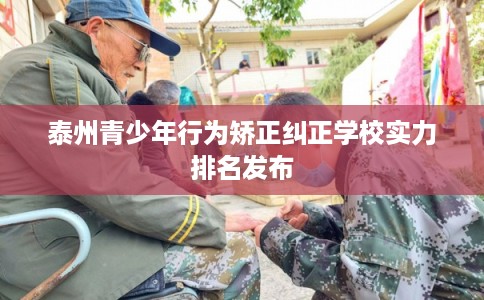 泰州青少年行为矫正纠正学校实力排名发布