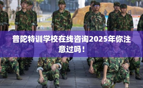 普陀特训学校在线咨询2025年你注意过吗! 普陀特训学校在线咨询2025年你注意过吗!
