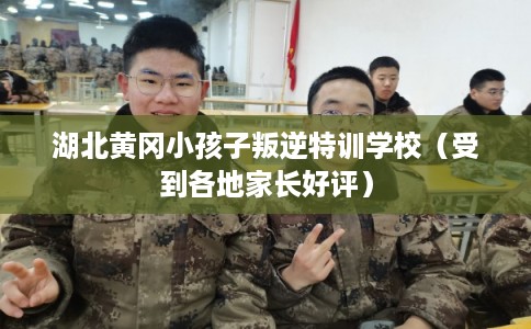 湖北黄冈小孩子叛逆特训学校(受到各地家长好评) 湖北黄冈小孩子叛逆特训学校(受到各地家长好评)