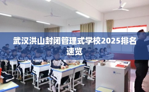 武汉洪山封闭管理式学校2025排名速览