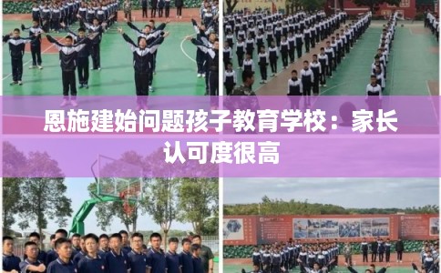 恩施建始问题孩子教育学校：家长认可度很高