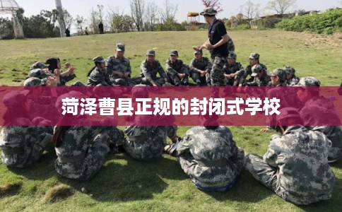 菏泽曹县正规的封闭式学校