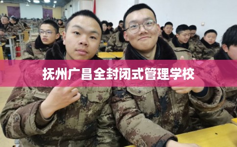 抚州广昌全封闭式管理学校