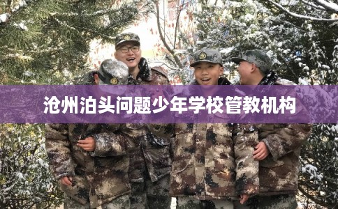 沧州泊头问题少年学校管教机构