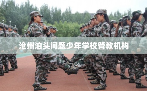 沧州泊头问题少年学校管教机构