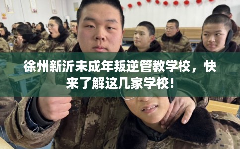 徐州新沂未成年叛逆管教学校,快来了解这几家学校! 徐州新沂未成年叛逆管教学校,快来了解这几家学校!